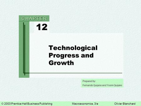 © 2003 Prentice Hall Business PublishingMacroeconomics, 3/eOlivier Blanchard Prepared by: Fernando Quijano and Yvonn Quijano 12 C H A P T E R Technological.