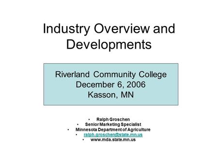 Industry Overview and Developments Ralph GroschenRalph Groschen Senior Marketing SpecialistSenior Marketing Specialist Minnesota Department of AgricultureMinnesota.