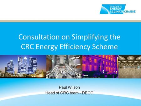 Consultation on Simplifying the CRC Energy Efficiency Scheme Paul Wilson Head of CRC team - DECC.