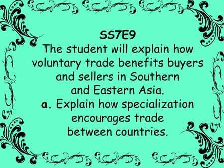 SS7E9 The student will explain how voluntary trade benefits buyers and sellers in Southern and Eastern Asia. a. Explain how specialization encourages.