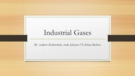 Industrial Gases By: Andrew Kubitschek, Andy Johnson VI, Ethan Richter.