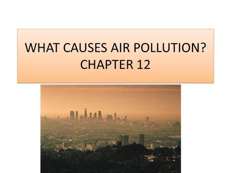 WHAT CAUSES AIR POLLUTION? CHAPTER 12. Primary and Secondary Pollutants Air pollutants are airborne particles and gasses that occur in concentrations.