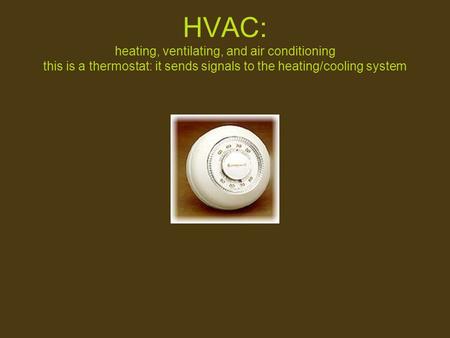 HVAC: heating, ventilating, and air conditioning this is a thermostat: it sends signals to the heating/cooling system.