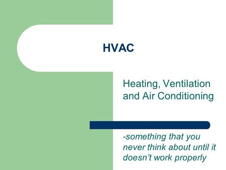 HVAC Heating, Ventilation and Air Conditioning -something that you never think about until it doesn’t work properly.