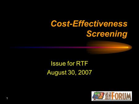 1 Cost-Effectiveness Screening Issue for RTF August 30, 2007.