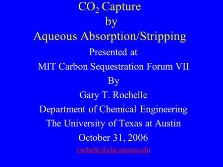 CO 2 Capture by Aqueous Absorption/Stripping Presented at MIT Carbon Sequestration Forum VII By Gary T. Rochelle Department of Chemical Engineering The.