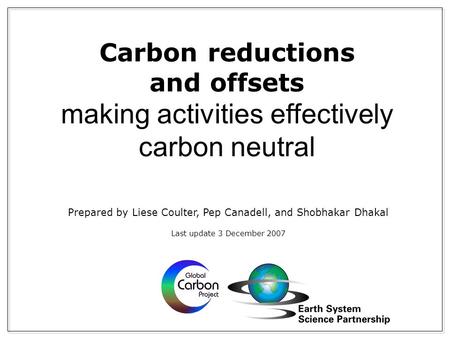 Carbon reductions and offsets making activities effectively carbon neutral Prepared by Liese Coulter, Pep Canadell, and Shobhakar Dhakal Last update 3.