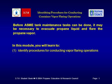 3.7.6 Student Book © 2004 Propane Education & Research CouncilPage 1 3.7.6 Identifying Procedures for Conducting Container Vapor Flaring Operations Before.