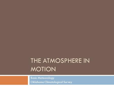 THE ATMOSPHERE IN MOTION Basic Meteorology Oklahoma Climatological Survey.