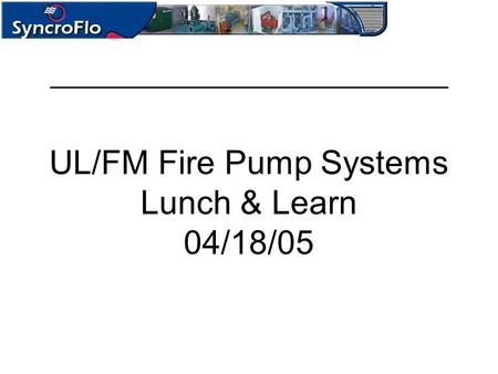 UL/FM Fire Pump Systems Lunch & Learn 04/18/05