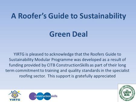 A Roofer’s Guide to Sustainability YIRTG is pleased to acknowledge that the Roofers Guide to Sustainability Modular Programme was developed as a result.