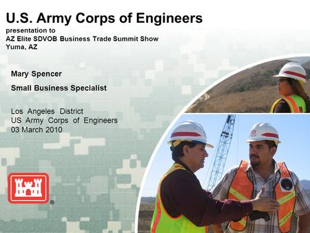 US Army Corps of Engineers BUILDING STRONG ® U.S. Army Corps of Engineers presentation to AZ Elite SDVOB Business Trade Summit Show Yuma, AZ Mary Spencer.