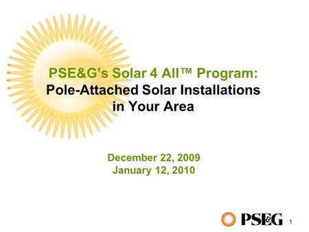 1 PSE&G’s Solar 4 All™ Program: Pole-Attached Solar Installations in Your Area December 22, 2009 January 12, 2010.