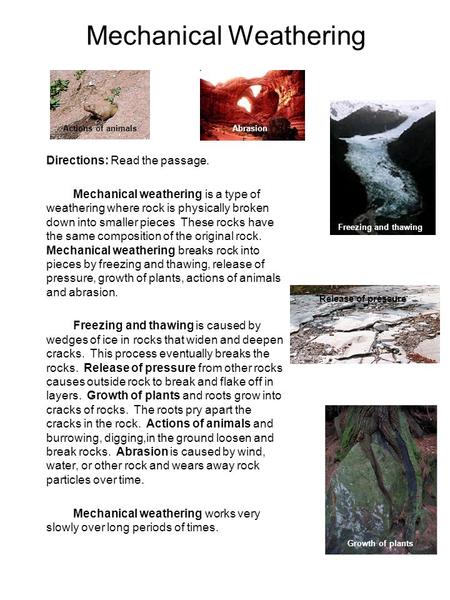 Mechanical Weathering Directions: Read the passage. Mechanical weathering is a type of weathering where rock is physically broken down into smaller pieces.