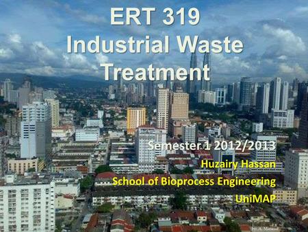 ERT 319 Industrial Waste Treatment Semester 1 2012/2013 Huzairy Hassan School of Bioprocess Engineering UniMAP.