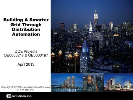 Building A Smarter Grid Through Distribution Automation DOE Projects OE0000217 & OE0000197 April 2013 Copyright © 2012 Consolidated Edison Company of New.