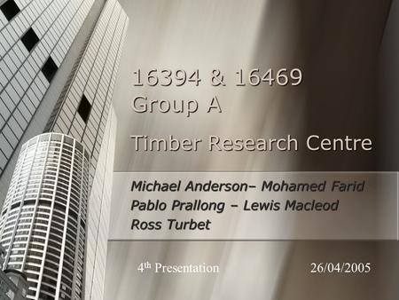 Timber Research Centre Michael Anderson– Mohamed Farid Pablo Prallong – Lewis Macleod Ross Turbet 16394 & 16469 Group A 26/04/20054 th Presentation.