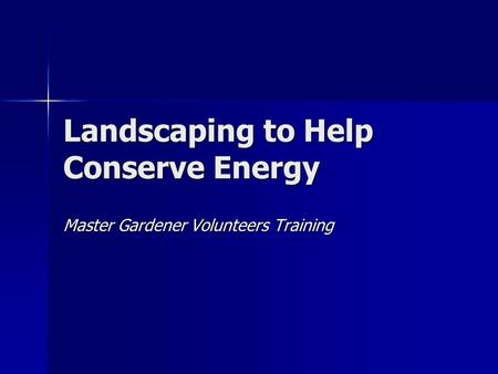 Landscaping to Help Conserve Energy Master Gardener Volunteers Training.