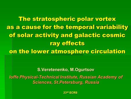 23 rd ECRS The stratospheric polar vortex as a cause for the temporal variability of solar activity and galactic cosmic ray effects on the lower atmosphere.