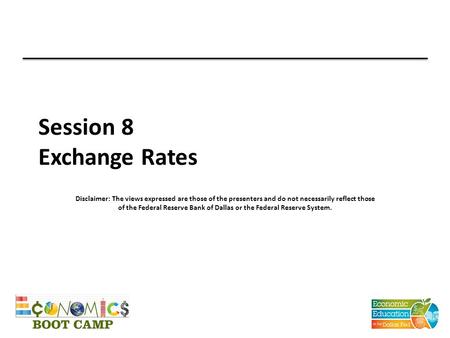 Session 8 Exchange Rates Disclaimer: The views expressed are those of the presenters and do not necessarily reflect those of the Federal Reserve Bank of.