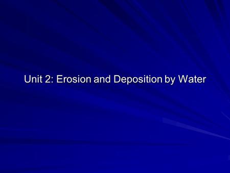 Unit 2: Erosion and Deposition by Water