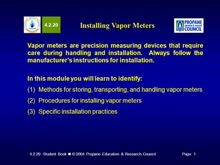 4.2.20 Student Book © 2004 Propane Education & Research CouncilPage 1 4.2.20 Installing Vapor Meters Vapor meters are precision measuring devices that.