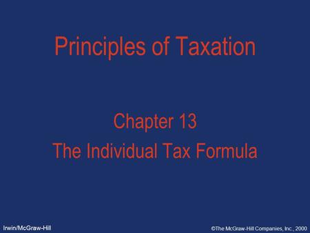 Irwin/McGraw-Hill ©The McGraw-Hill Companies, Inc., 2000 Principles of Taxation Chapter 13 The Individual Tax Formula.