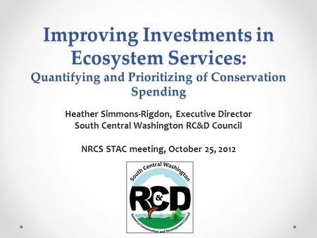 Improving Investments in Ecosystem Services: Quantifying and Prioritizing of Conservation Spending Heather Simmons-Rigdon, Executive Director South Central.