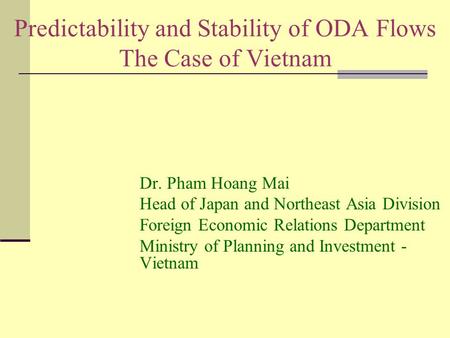 Predictability and Stability of ODA Flows The Case of Vietnam Dr. Pham Hoang Mai Head of Japan and Northeast Asia Division Foreign Economic Relations Department.