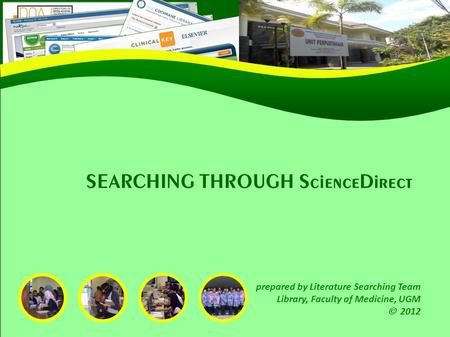 SEARCHING THROUGH ScienceDirect prepared by Literature Searching Team Library, Faculty of Medicine, UGM  2012.