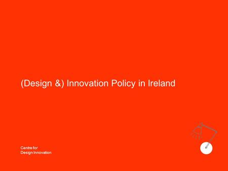 Centre for Design Innovation (Design &) Innovation Policy in Ireland.