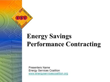 Energy Savings Performance Contracting Presenters Name Energy Services Coalition www.energyservicescoalition.org.