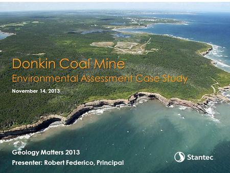 Geology Matters 2013 Presenter: Robert Federico, Principal November 14, 2013 Donkin Coal Mine Environmental Assessment Case Study.