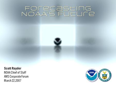 Scott Rayder NOAA Chief of Staff AMS Corporate Forum March 22,2007 Scott Rayder NOAA Chief of Staff AMS Corporate Forum March 22,2007.