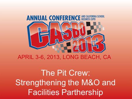 The Pit Crew: Strengthening the M&O and Facilities Parthership APRIL 3-6, 2013, LONG BEACH, CA.