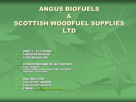 ANGUS BIOFUELS & SCOTTISH WOODFUEL SUPPLIES LTD UNIT 1 – ECO PARK UNIT 1 – ECO PARK CARSEVIEW ROAD CARSEVIEW ROAD FORFAR DD8 3BS FORFAR DD8 3BS OTHER BUSINESS.