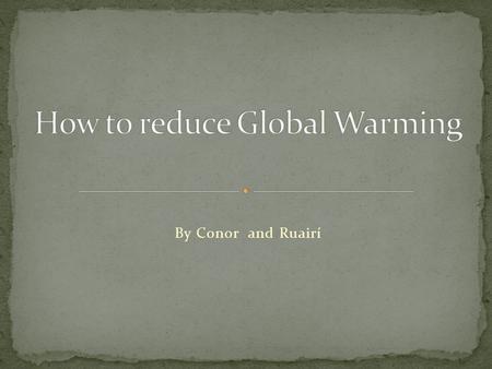 By Conor and Ruairí Recycling is one of the most important ways to stop Global Warming. Always try to recycle papers and plastic.