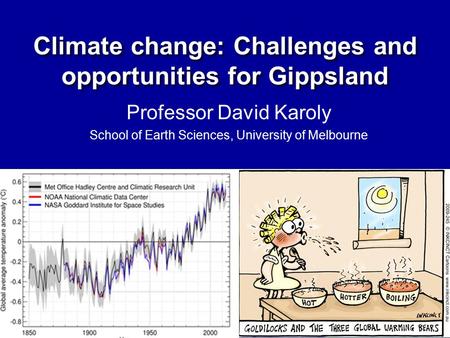 Professor David Karoly School of Earth Sciences, University of Melbourne Climate change: Challenges and opportunities for Gippsland.