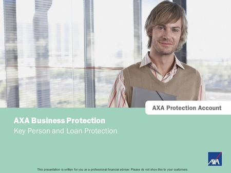 This presentation is directed at professional financial advisers only and should not be distributed to or relied upon by retail customers. AXA Protection.