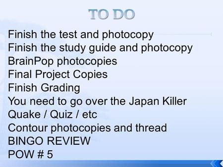 Finish the test and photocopy Finish the study guide and photocopy BrainPop photocopies Final Project Copies Finish Grading You need to go over the Japan.