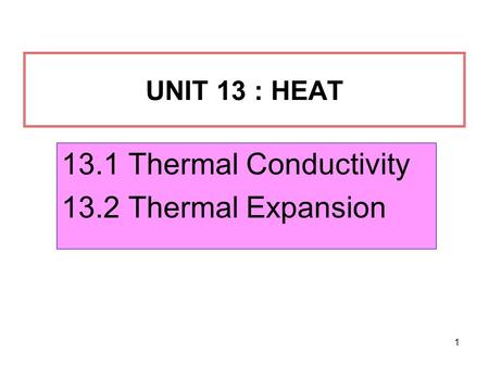 UNIT 13 : HEAT 13.1 Thermal Conductivity 13.2 Thermal Expansion.