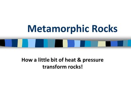 Metamorphic Rocks How a little bit of heat & pressure transform rocks!