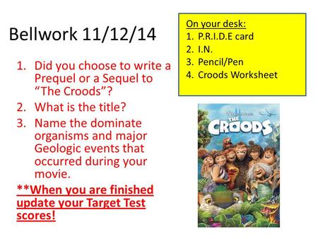 Bellwork 11/12/14 1.Did you choose to write a Prequel or a Sequel to “The Croods”? 2.What is the title? 3.Name the dominate organisms and major Geologic.