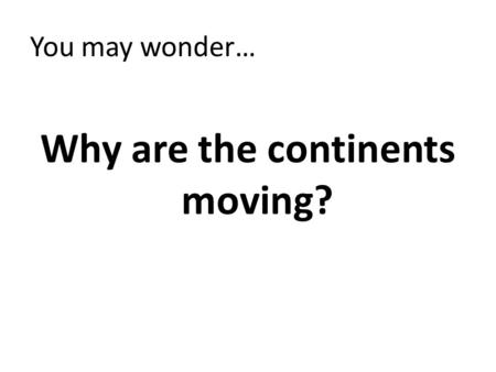 You may wonder… Why are the continents moving?. Seafloor Spreading The oceans are widening along the mid- ocean ridges.