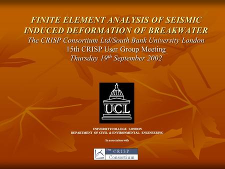 FINITE ELEMENT ANALYSIS OF SEISMIC INDUCED DEFORMATION OF BREAKWATER The CRISP Consortium Ltd/South Bank University London 15th CRISP User Group Meeting.