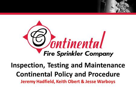 Inspection, Testing and Maintenance Continental Policy and Procedure Jeremy Hadfield, Keith Obert & Jesse Warboys.