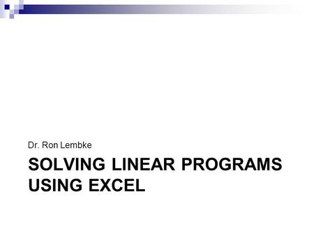 SOLVING LINEAR PROGRAMS USING EXCEL Dr. Ron Lembke.