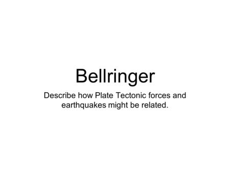 Describe how Plate Tectonic forces and earthquakes might be related.