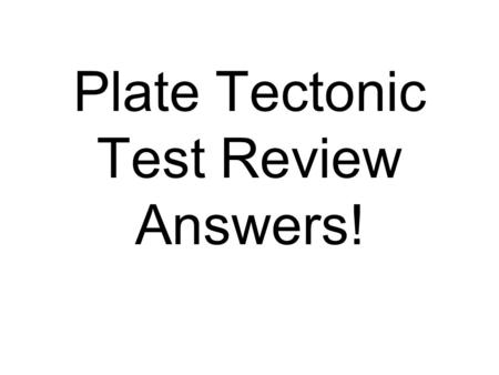 Plate Tectonic Test Review Answers!