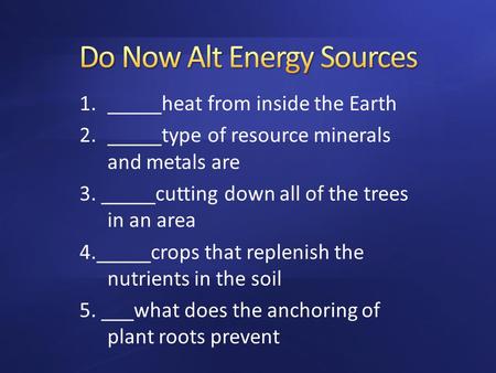 1._____heat from inside the Earth 2._____type of resource minerals and metals are 3. _____cutting down all of the trees in an area 4._____crops that replenish.